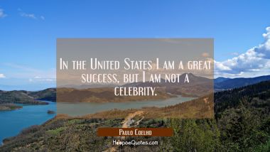 In the United States I am a great success but I am not a celebrity. Paulo Coelho Quotes