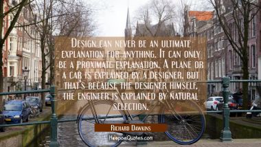 Design can never be an ultimate explanation for anything. It can only be a proximate explanation. A