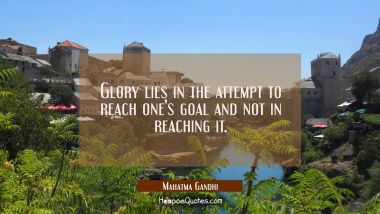 Glory lies in the attempt to reach one&#039;s goal and not in reaching it. Mahatma Gandhi Quotes