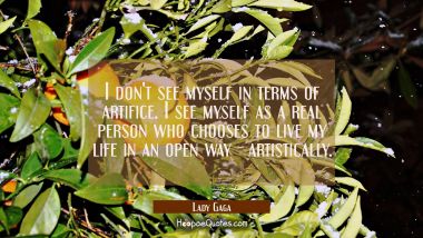 I don&#039;t see myself in terms of artifice. I see myself as a real person who chooses to live my life  Lady Gaga Quotes