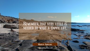 Remember that very little is needed to make a happy life. Marcus Aurelius Quotes