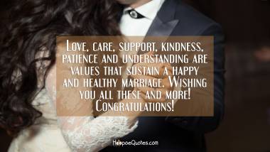 Love, care, support, kindness, patience and understanding are values that sustain a happy and healthy marriage. Wishing you all these and more! Congratulations! Wedding Quotes