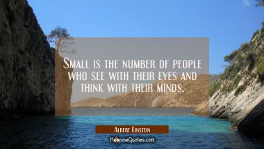Small is the number of people who see with their eyes and think with their minds. Albert Einstein Quotes