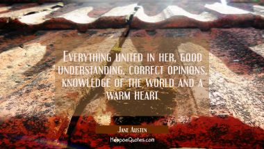 Everything united in her, good understanding correct opinions knowledge of the world and a warm hea