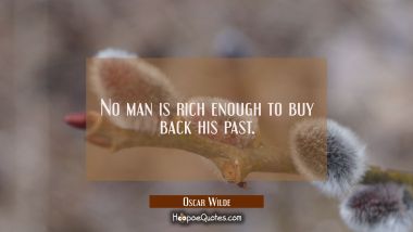 No man is rich enough to buy back his past. Oscar Wilde Quotes