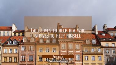 God loves to help him who strives to help himself. Aeschylus Quotes