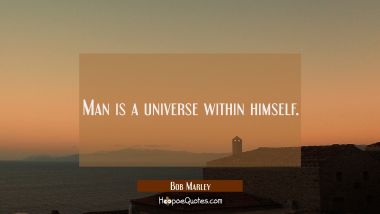 Man is a universe within himself. Bob Marley Quotes