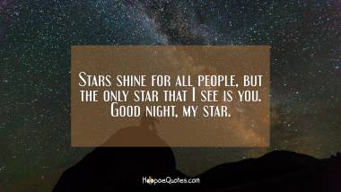 Stars shine for all people, but the only star that I see is you. Good night, my star. Good Night Quotes