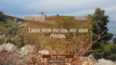 Chase your passion not your pension. Denis Waitley Quotes