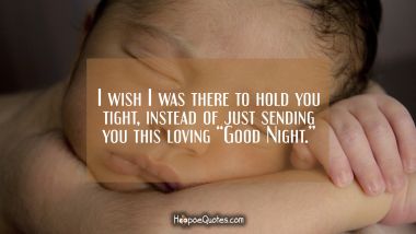 I wish I was there to hold you tight, instead of just sending you this loving “Good Night.” Good Night Quotes