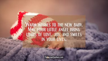 Warm wishes to the new baby. May your little angel bring loads of love, joy, and smiles in your lives. New Baby Quotes