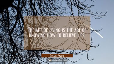 The art of living is the art of knowing how to believe lies. Cesare Pavese Quotes