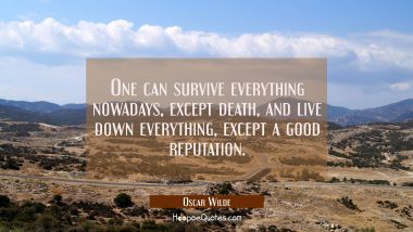 One can survive everything nowadays except death and live down everything except a good reputation. Oscar Wilde Quotes