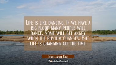 Life is like dancing. If we have a big floor many people will dance. Some will get angry when the r Miguel Angel Ruiz Quotes