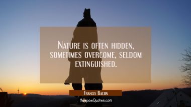 Nature is often hidden sometimes overcome seldom extinguished. Francis Bacon Quotes