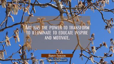 Art has the power to transform to illuminate to educate inspire and motivate. Harvey Fierstein Quotes