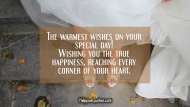 The warmest wishes on your special day! Wishing you the true happiness, reaching every corner of your heart. Wedding Quotes