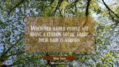 When red-haired people are above a certain social grade their hair is auburn. Mark Twain Quotes