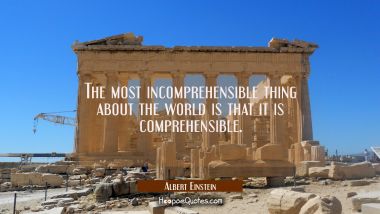 The most incomprehensible thing about the world is that it is comprehensible. Albert Einstein Quotes