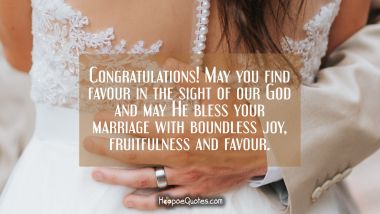 Congratulations! May you find favour in the sight of our God and may He bless your marriage with boundless joy, fruitfulness and favour. Wedding Quotes