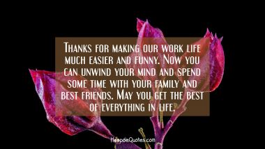 Thanks for making our work life much easier and funny. Now you can unwind your mind and spend some time with your family and best friends. May you get the best of everything in life. Retirement Quotes
