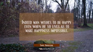 Indeed man wishes to be happy even when he so lives as to make happiness impossible. Saint Augustine Quotes