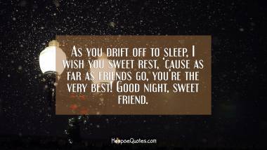 As you drift off to sleep, I wish you sweet rest, ‘cause as far as friends go, you’re the very best! Good night, sweet friend. Good Night Quotes