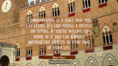 Communication is a skill that you can learn. It&#039;s like riding a bicycle or typing. If you&#039;re willin Brian Tracy Quotes