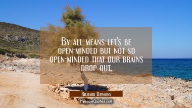 By all means let&#039;s be open-minded but not so open-minded that our brains drop out.