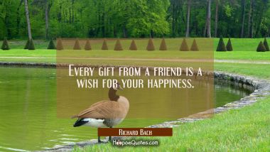 Every gift from a friend is a wish for your happiness. Richard Bach Quotes