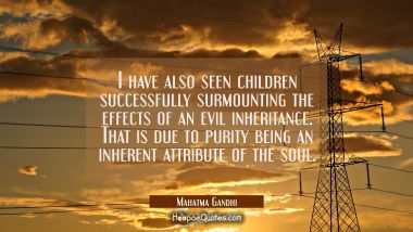 I have also seen children successfully surmounting the effects of an evil inheritance. That is due Mahatma Gandhi Quotes
