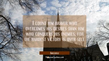 I count him braver who overcomes his desires than him who conquers his enemies, for the hardest vic Aristotle Quotes