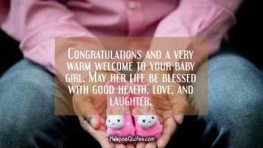 Congratulations and a very warm welcome to your baby girl. May her life be blessed with good health, love, and laughter. New Baby Quotes