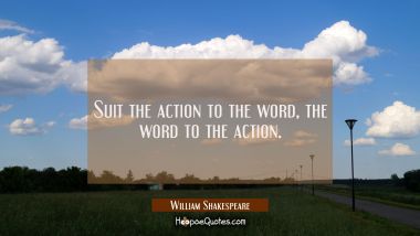 Suit the action to the word the word to the action. William Shakespeare Quotes