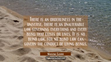 There is an orderliness in the universe there is an unalterable law governing everything and every Mahatma Gandhi Quotes