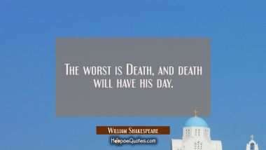 The worst is Death, and death will have his day. William Shakespeare Quotes
