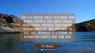 For it is mutual trust even more than mutual interest that holds human associations together. Our f H. L. Mencken Quotes