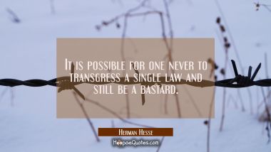 It is possible for one never to transgress a single law and still be a bastard.