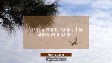 Sex is a part of nature. I go along with nature. Marilyn Monroe Quotes
