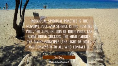 Individual spiritual practice is the negative pole and service is the positive pole. The conjunctio Sai Baba Quotes