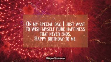 On my special day, I just want to wish myself pure happiness that never ends. Happy birthday to me. Quotes