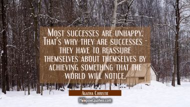 Most successes are unhappy. That&#039;s why they are successes - they have to reassure themselves about  Agatha Christie Quotes