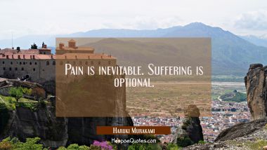 Pain is inevitable. Suffering is optional. Haruki Murakami Quotes