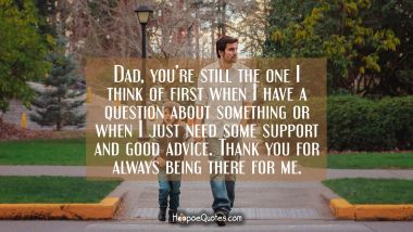 Dad, you’re still the one I think of first when I have a question about something or when I just need some support and good advice. Thank you for always being there for me. Father's Day Quotes