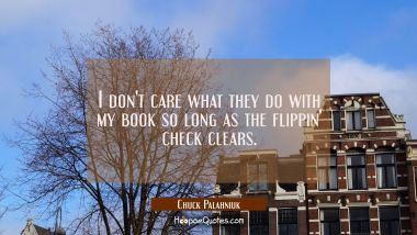 I don&#039;t care what they do with my book so long as the flippin check clears. Chuck Palahniuk Quotes