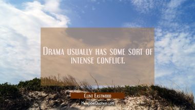 Drama usually has some sort of intense conflict. Clint Eastwood Quotes