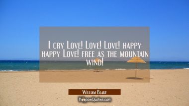 I cry Love! Love! Love! happy happy Love! free as the mountain wind! William Blake Quotes