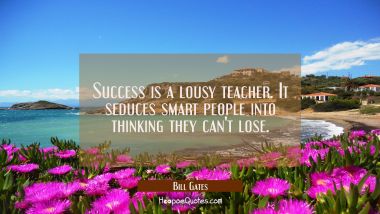 Success is a lousy teacher. It seduces smart people into thinking they can&#039;t lose. Bill Gates Quotes