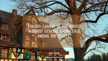 Liberty cannot be preserved without general knowledge among the people. John Adams Quotes