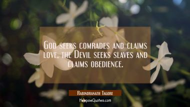 God seeks comrades and claims love, the Devil seeks slaves and claims obedience. Rabindranath Tagore Quotes